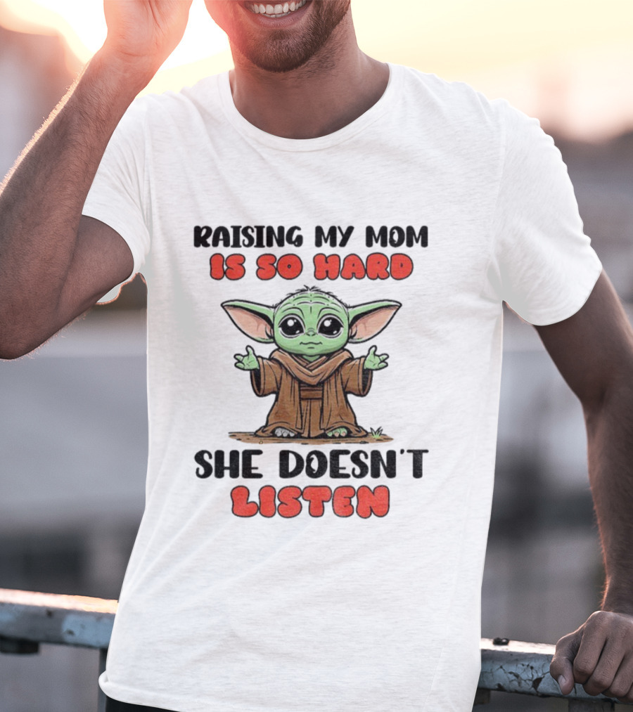 Raising My Mom Is So Hard She Doesn’t Listen Baby Yoda T-Shirt