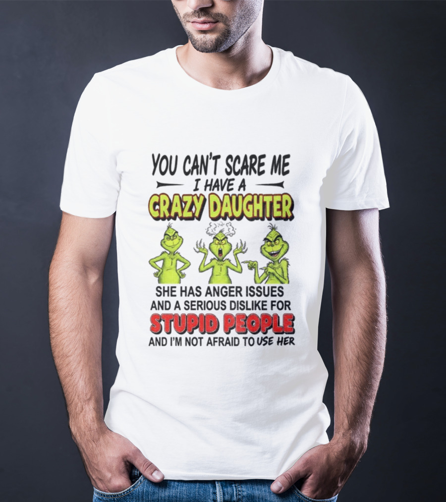 You Can't Scare Me Crazy Daughter Grinch Anger Issues Stupid People T-Shirt