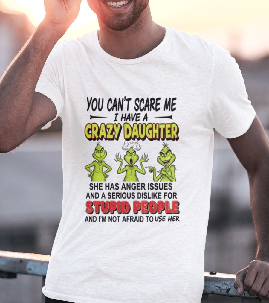 You Can't Scare Me Crazy Daughter Grinch Anger Issues Stupid People T-Shirt