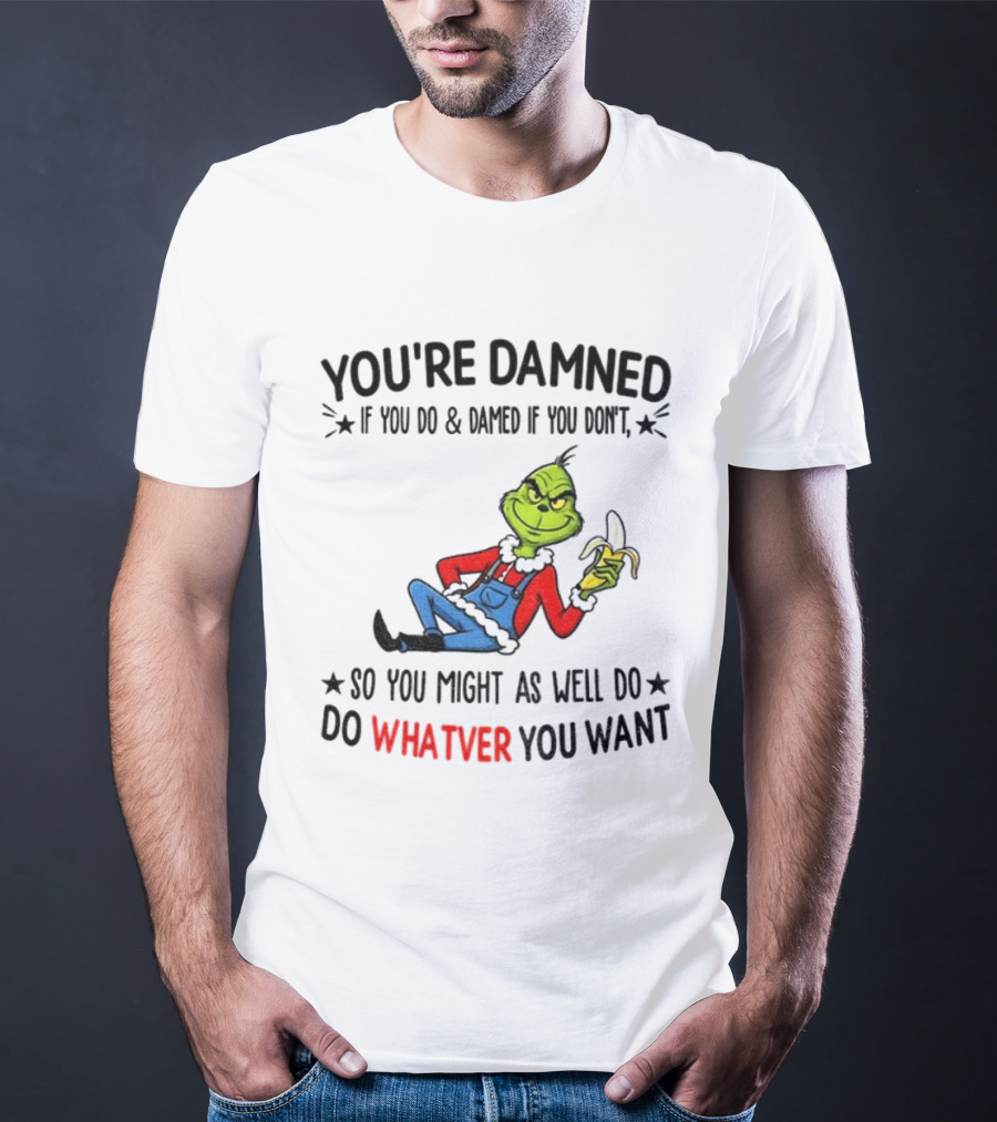 Grinch You're Damned If You Do Damned If You Don't So You Might As Well Do Whatever You Want Christmas T-Shirt