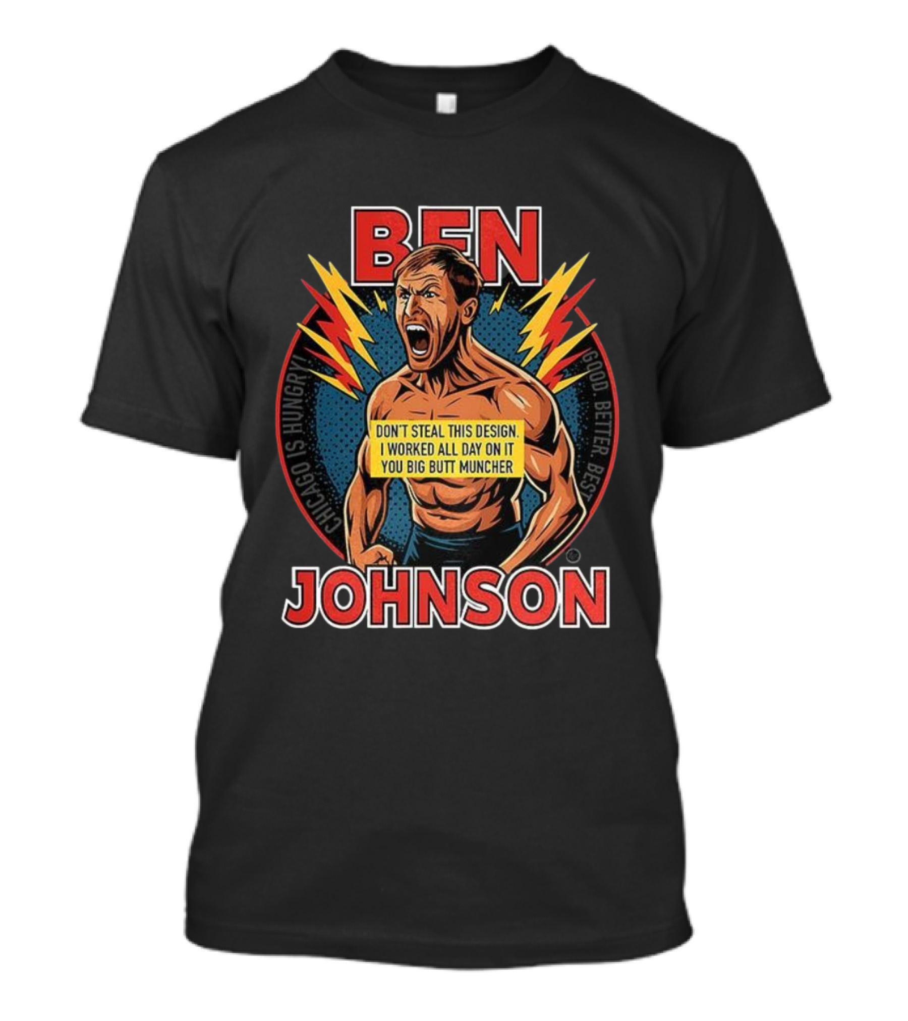 Ben Johnson Don't Steal This I Worked All Day On It You Big Butt Muncher Chicago Is Hungry Good Better Best T-Shirt