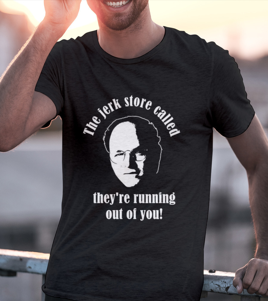 The Jerk Store Called They’re Running Out Of You George Costanza T-Shirt