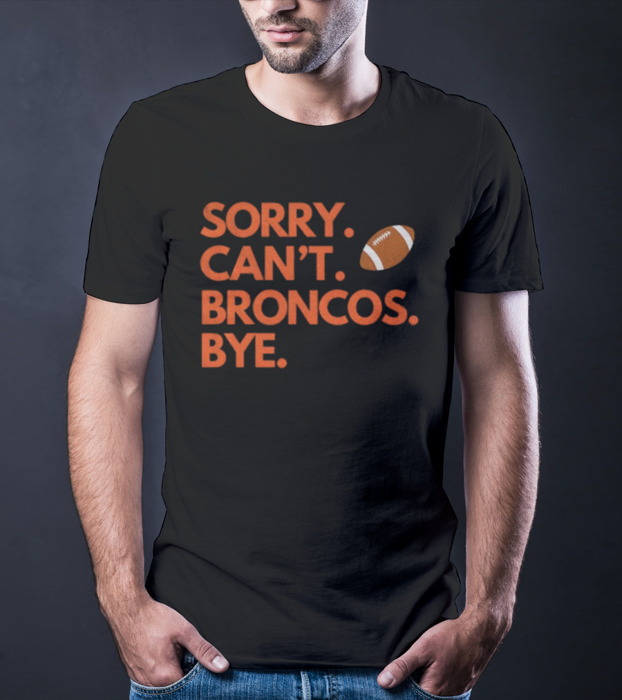 Sorry Can’t Broncos Bye Denver Broncos Football T-Shirt