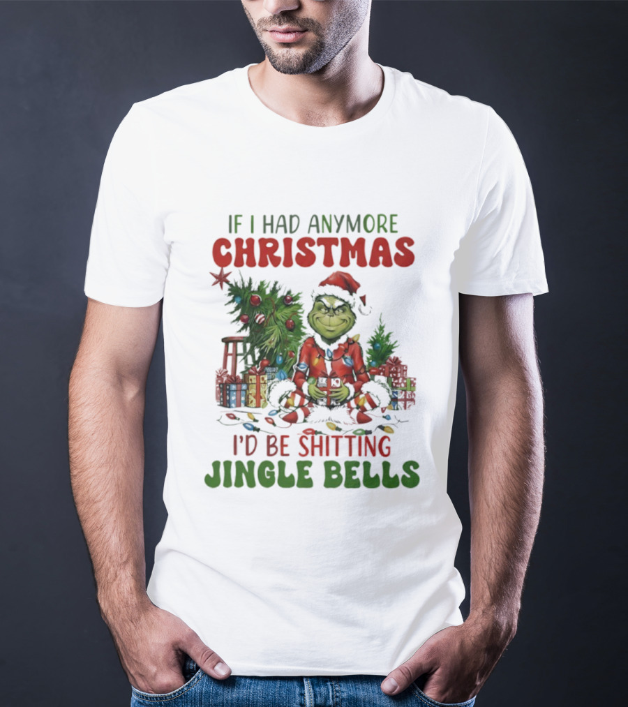 If I Had Anymore Christmas I’d Be Shitting Jingle Bells Grinch T-Shirt