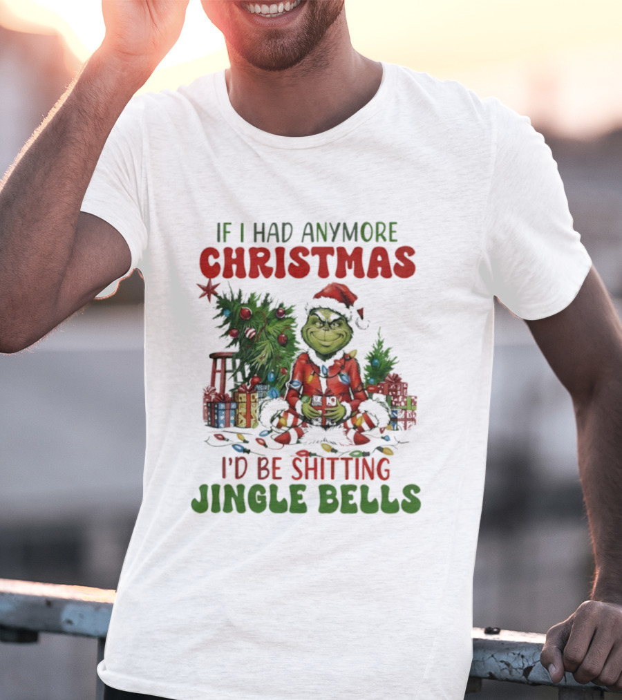 If I Had Anymore Christmas I’d Be Shitting Jingle Bells Grinch T-Shirt