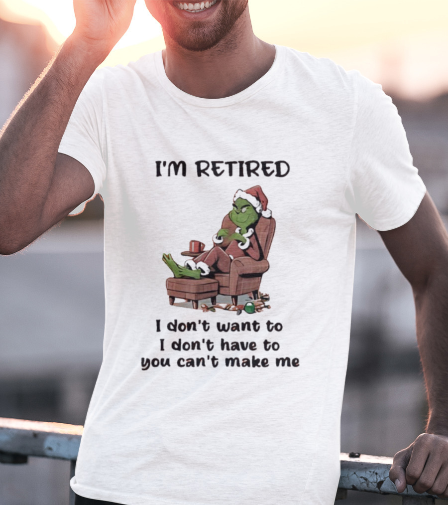 Grinch Santa Claus I'm Retired I Don't Want To I Don't Have To You Can't Make Me T-Shirt