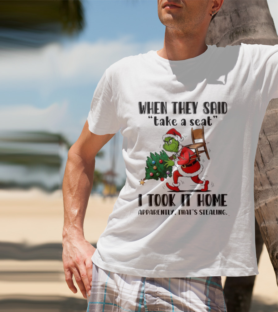 Grinch When They Said Take A Seat I Took It Home Apparently That's Stealing Christmas Tree Humor T-Shirt
