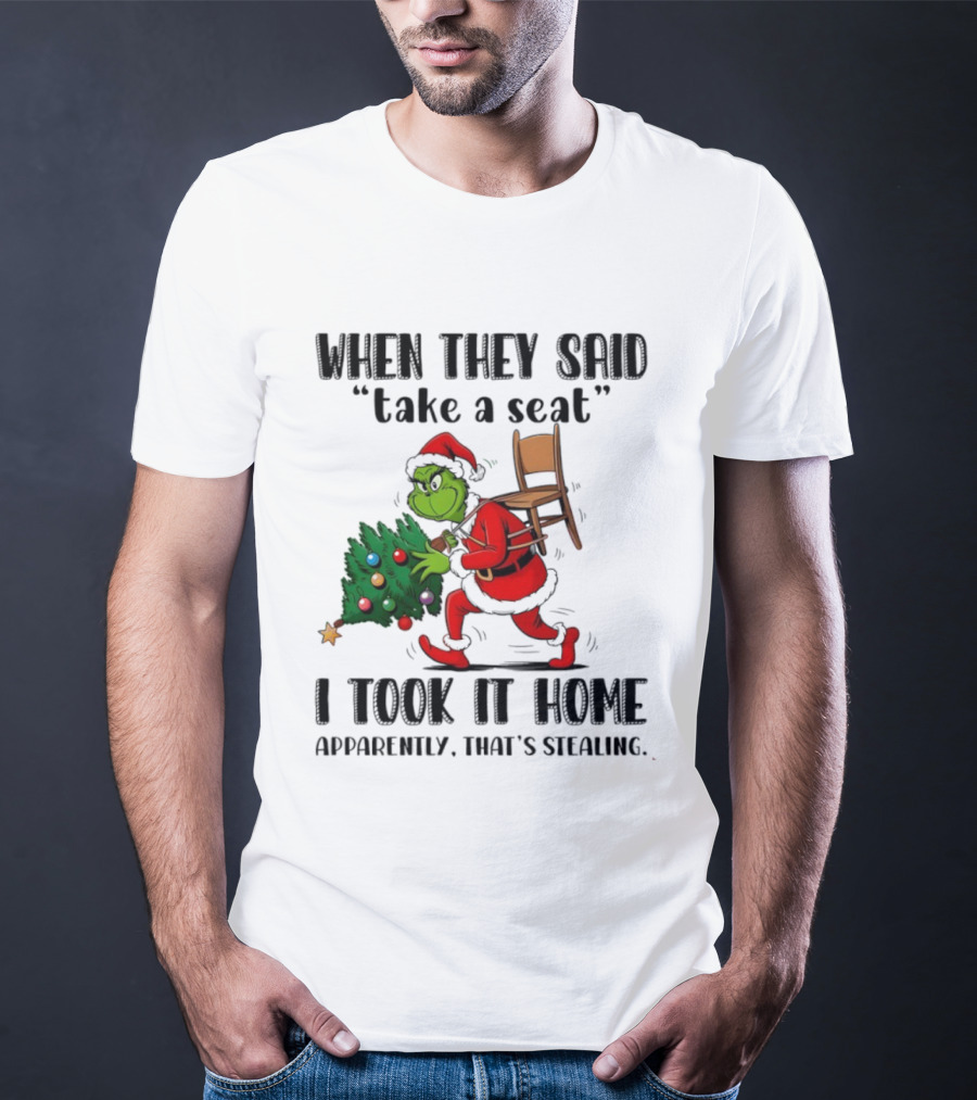 Grinch When They Said Take A Seat I Took It Home Apparently That's Stealing Christmas Tree Humor T-Shirt