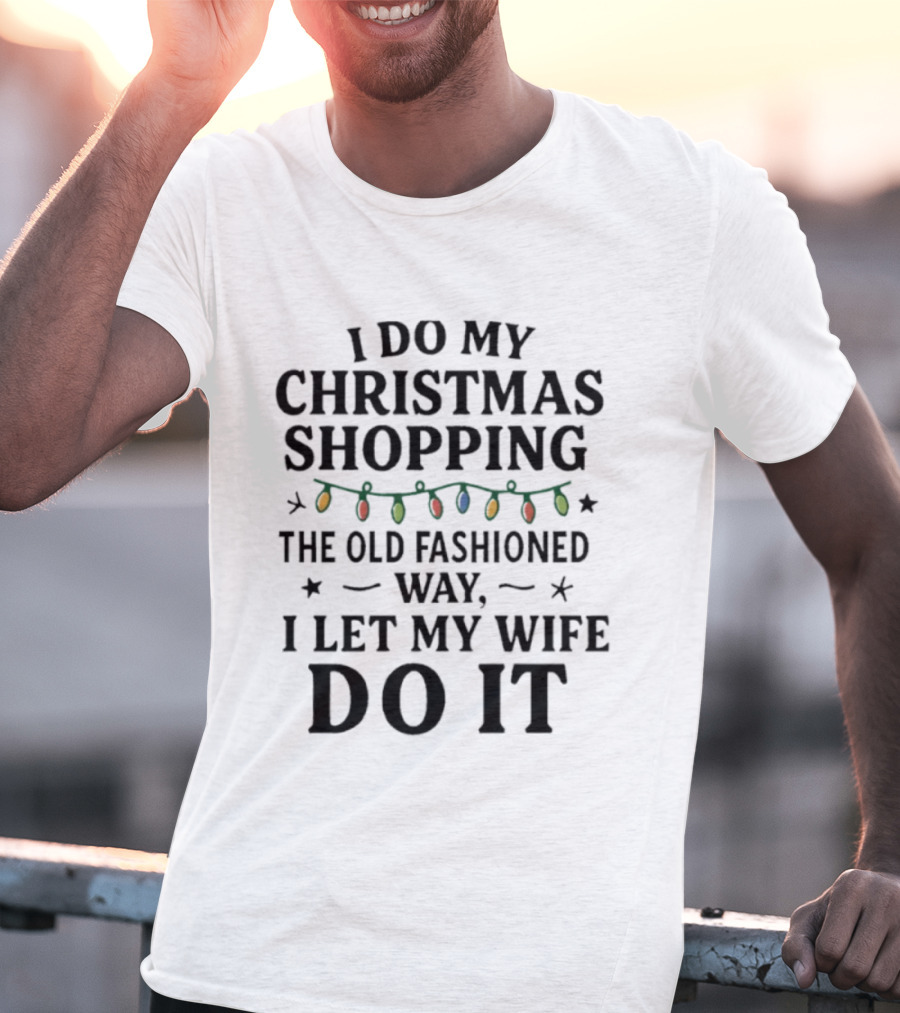 I Do My Christmas Shopping The Old Fashioned Way I Let My Wife Do It With Holiday Lights T-Shirt
