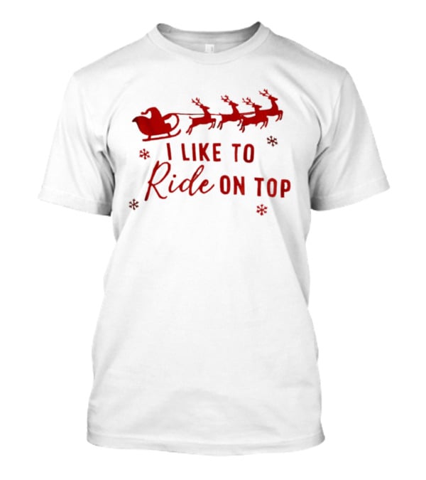Sleigh Reindeer Humor I Like To Ride On Top Christmas T-Shirt