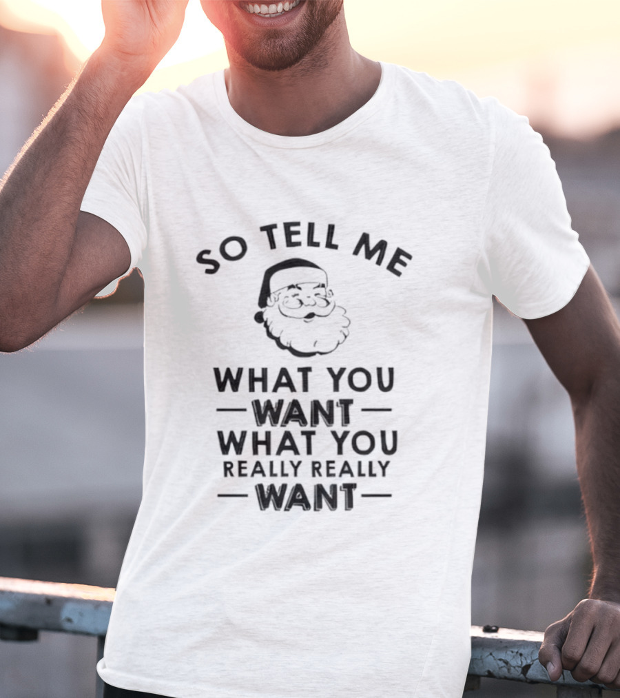 So Tell Me Santa What You Want What You Really Really Want T-Shirt