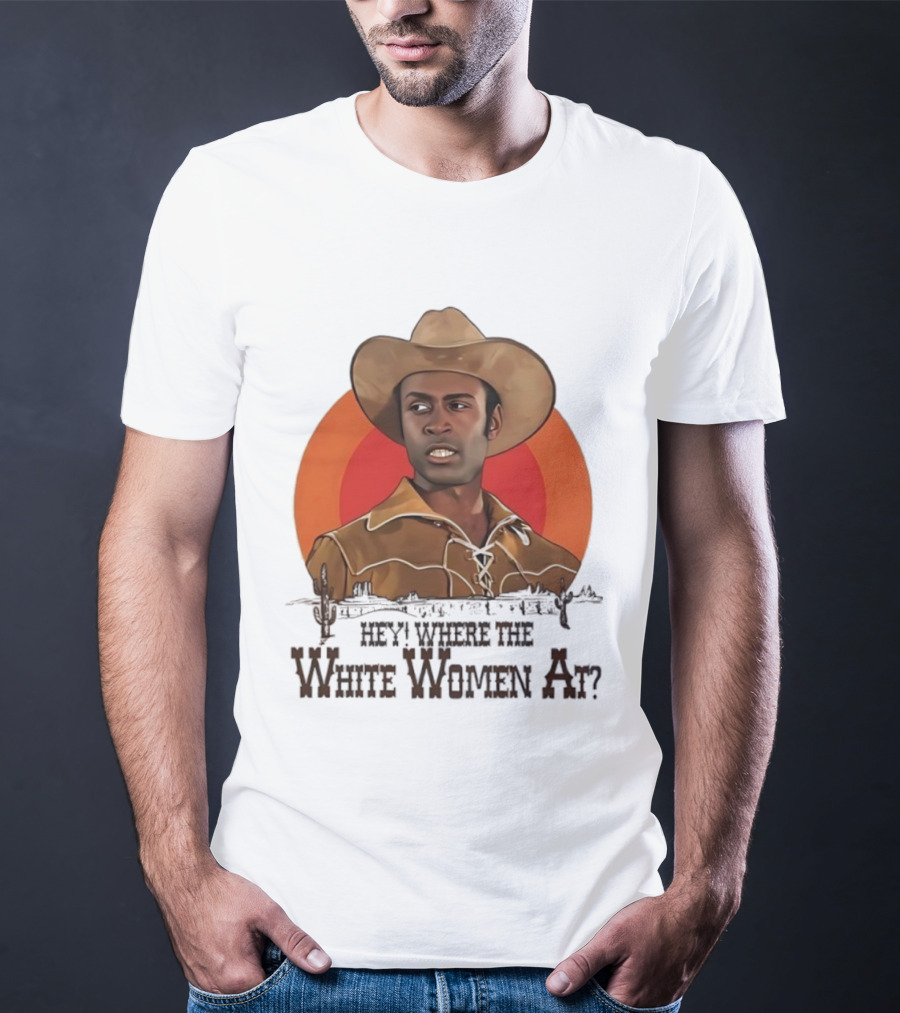 Sheriff Bart Hey Where The White Women At Iconic Western Comedy Reference T-Shirt