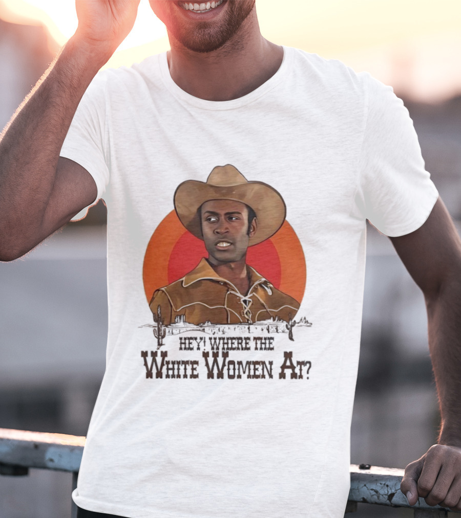 Sheriff Bart Hey Where The White Women At Iconic Western Comedy Reference T-Shirt