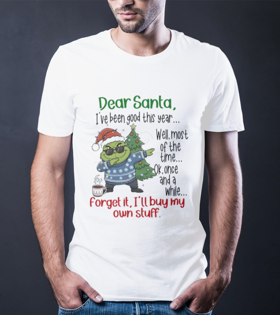 Grinch Dear Santa I’ve Been Good This Year Well Most Of The Time Once In A While Forget It I'll Buy My Own Stuff T-Shirt