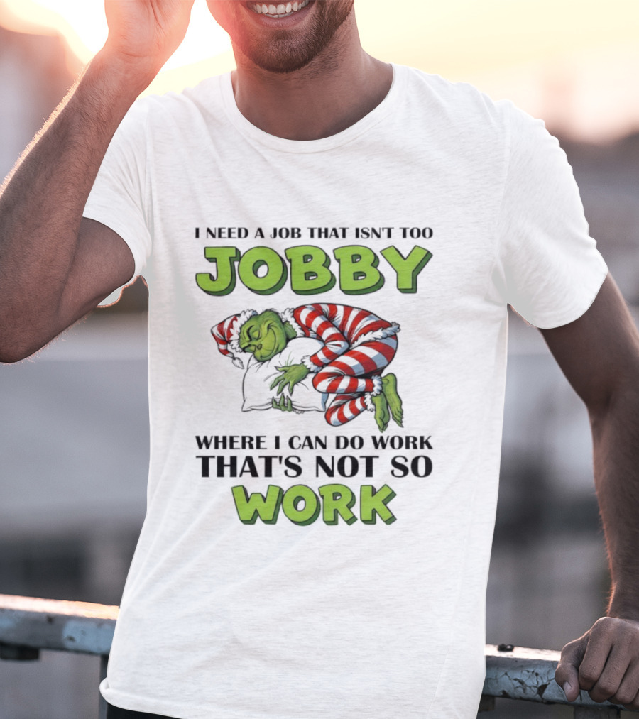 Grinch I Need A Job That Isn’t Too Jobby Where I Can Do Work That’s Not So Work Christmas T-Shirt