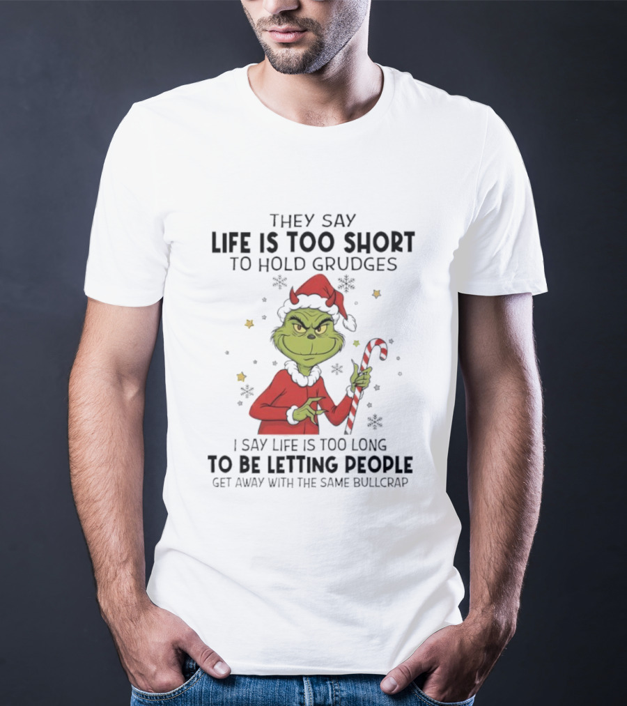 Grinch Life Is Too Short To Hold Grudges I Say Life Is Too Long To Be Letting People T-Shirt