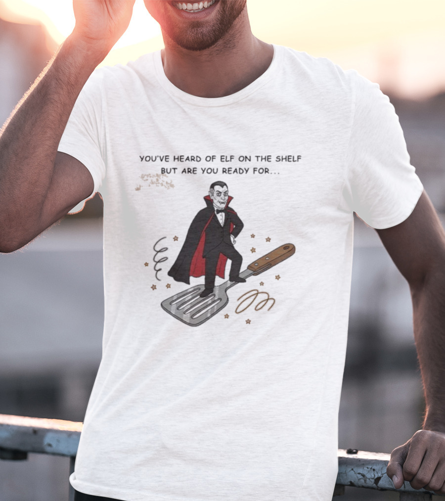 You've Heard Of Elf On The Shelf But Are You Ready For Dracula On A Spatula T-Shirt