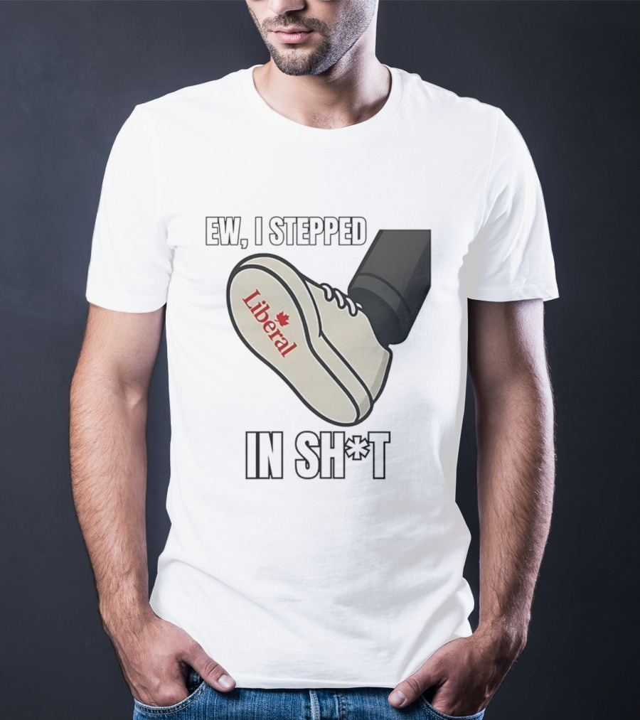 Ew I Stepped In Liberal Party Of Canada Sh*t Shoe Political Statement T-Shirt