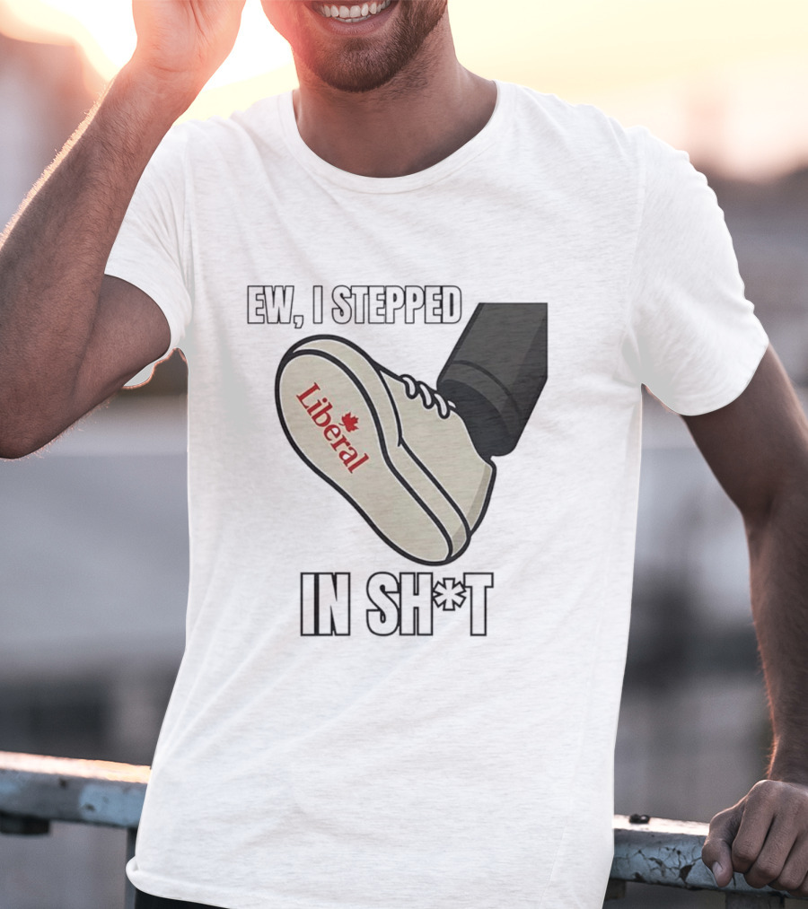 Ew I Stepped In Liberal Party Of Canada Sh*t Shoe Political Statement T-Shirt