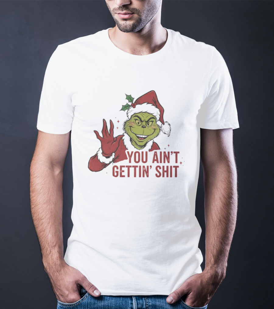 Grinch You Ain't Gettin' Shit With Santa Hat And Holly T-Shirt