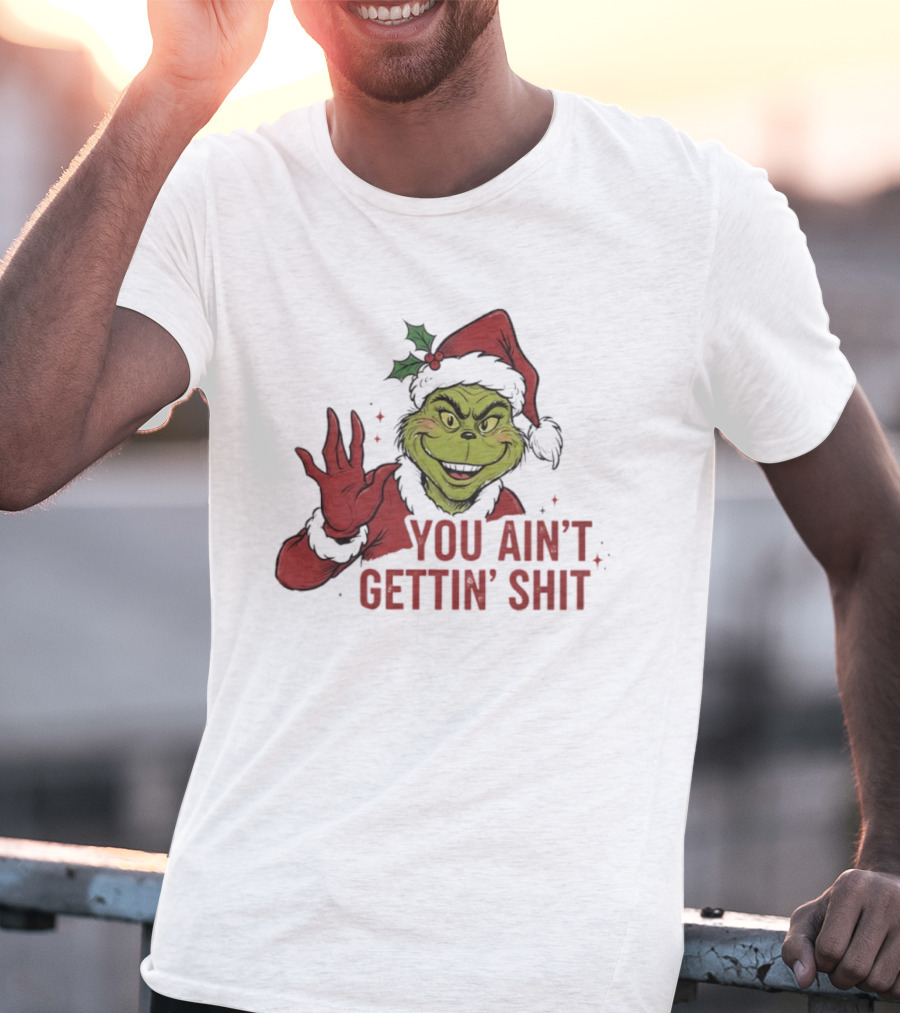 Grinch You Ain't Gettin' Shit With Santa Hat And Holly T-Shirt