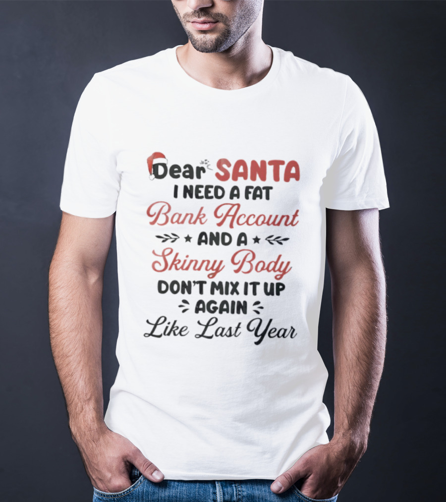 Dear Santa I Need A Fat Bank Account And A Skinny Body Don't Mix It Up Again Like Last Year T-Shirt