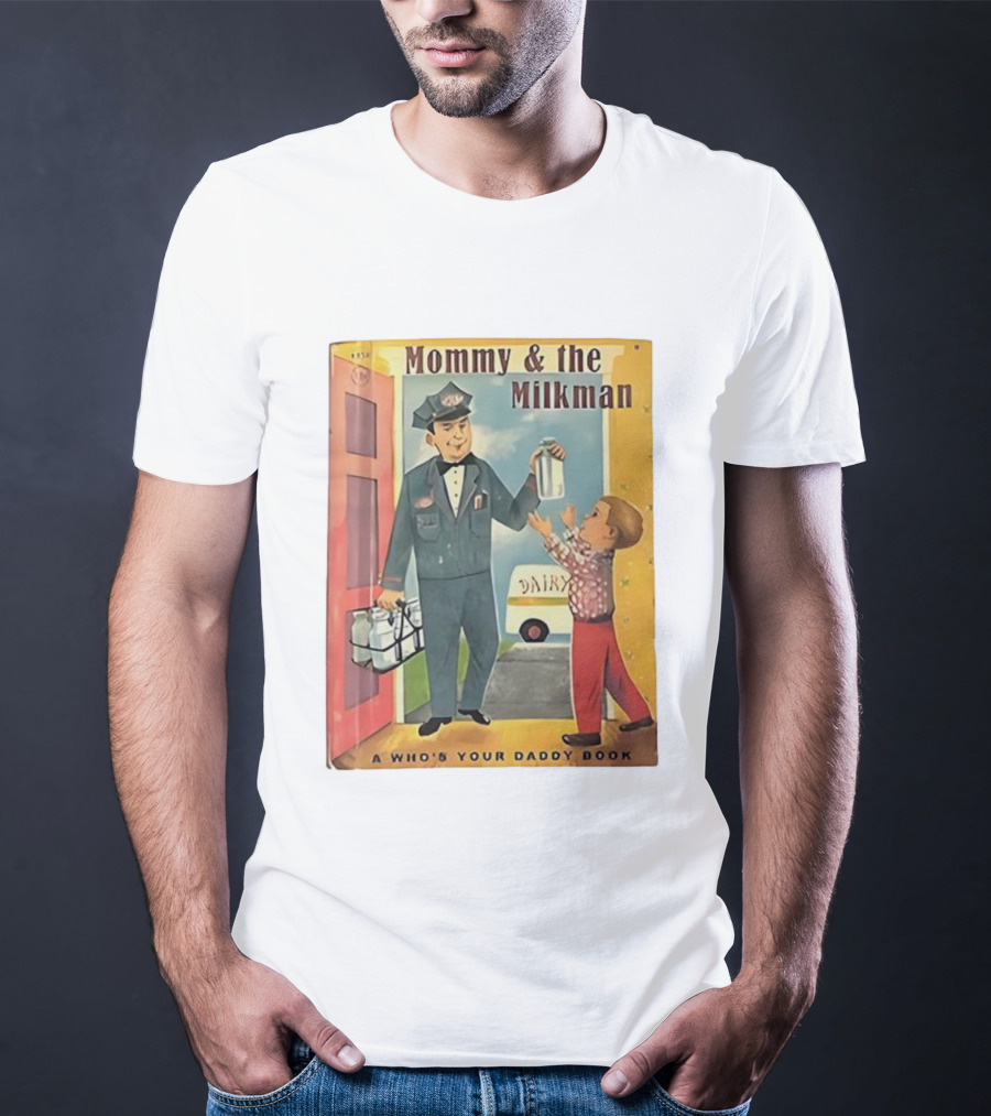 Mommy And The Milkman A Who's Your Daddy Book Dairy Delivery T-Shirt
