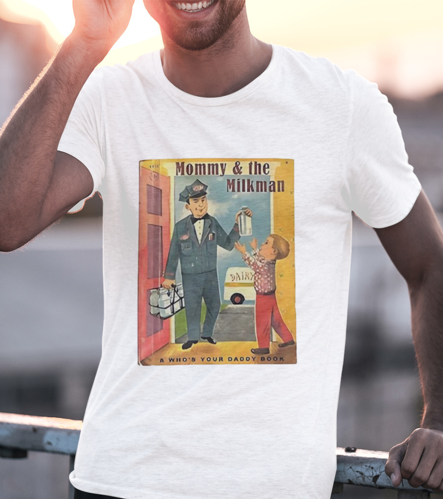 Mommy And The Milkman A Who's Your Daddy Book Dairy Delivery T-Shirt