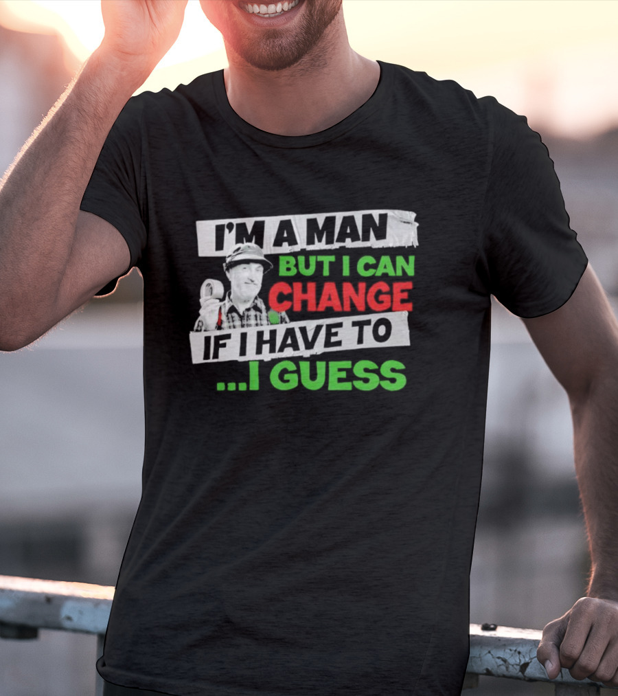 I'm A Man But I Can Change If I Have To I Guess Red Green T-Shirt
