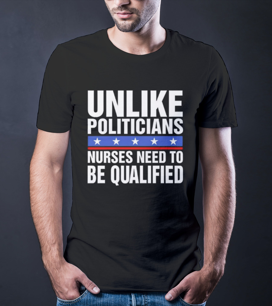 Unlike Politicians Nurses Need To Be Qualified Star Symbol Sarcasm T-Shirt