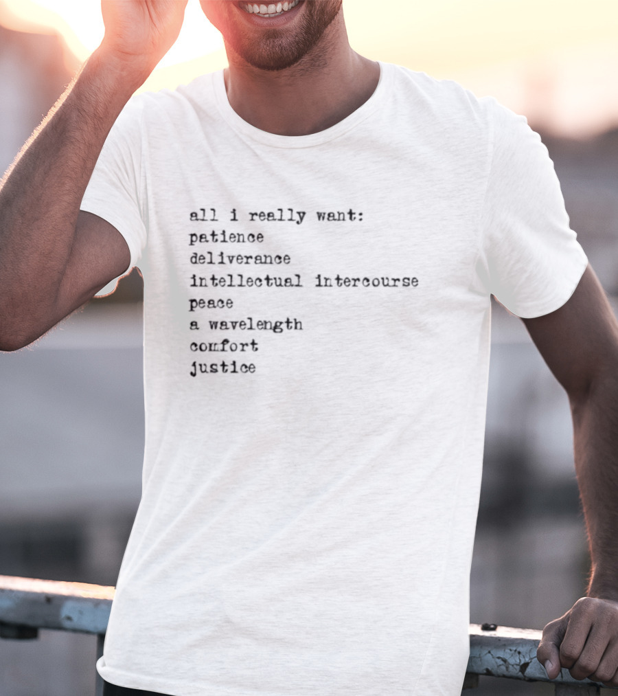 All I Really Want Patience Deliverance Intellectual Intercourse Peace A Wavelength Comfort Justice T-Shirt