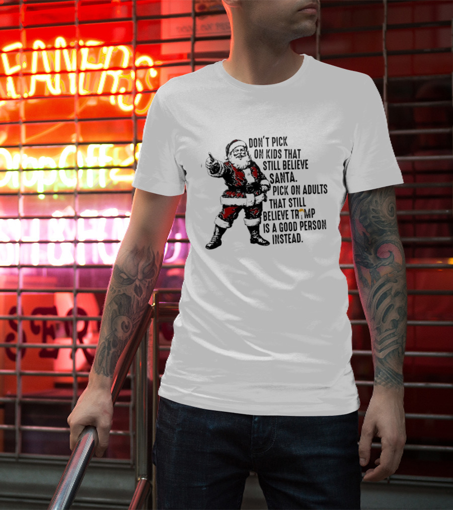 Don’t Pick On Kids That Still Believe Santa Pick On Adults That Still Believe Trump Is A Good Person Instead T-Shirt
