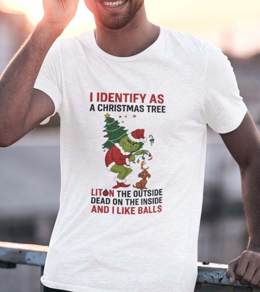 Grinch I Identify As A Christmas Tree Lit On The Outside Dead On The Inside And I Like Balls T-Shirt
