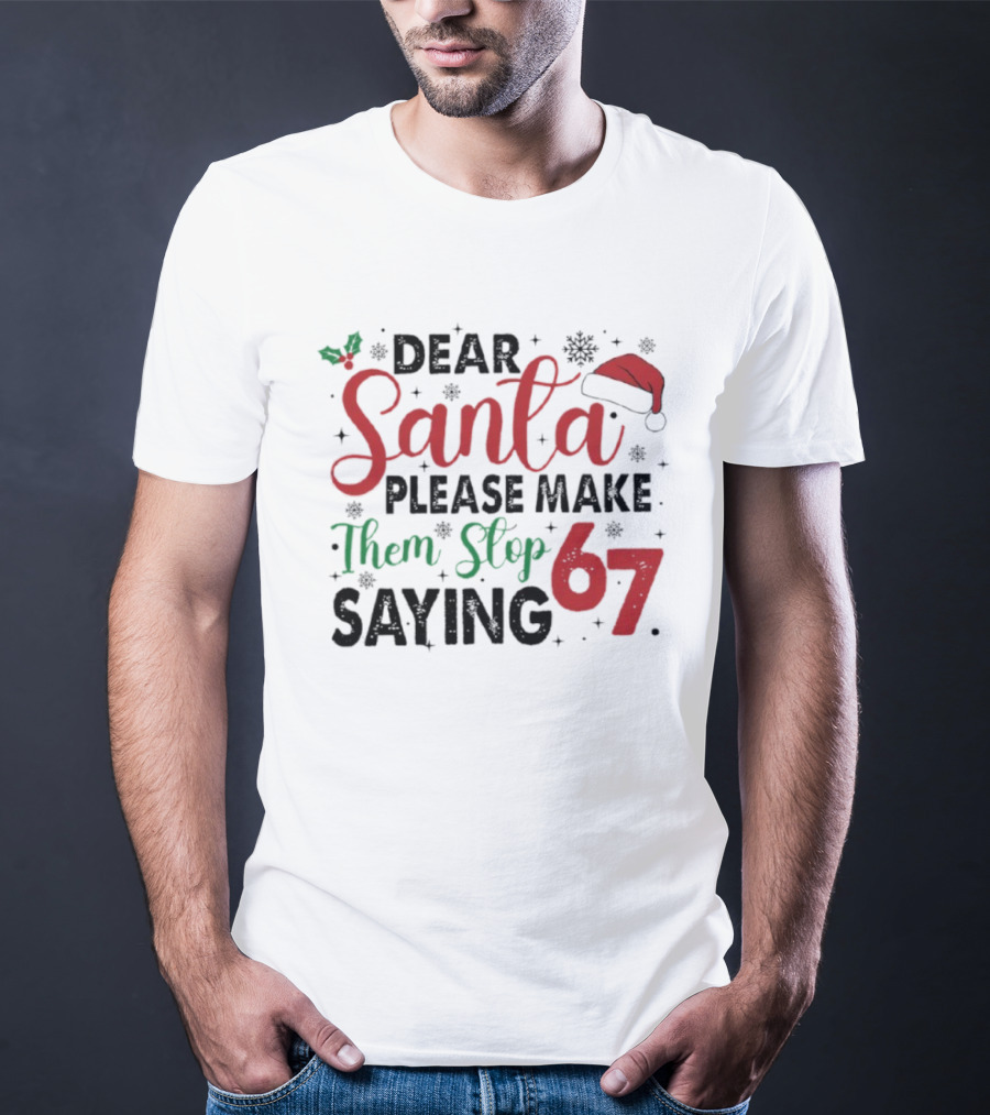 Dear Santa Please Make Them Stop Saying 67 Christmas Santa Hat Holly T-Shirt