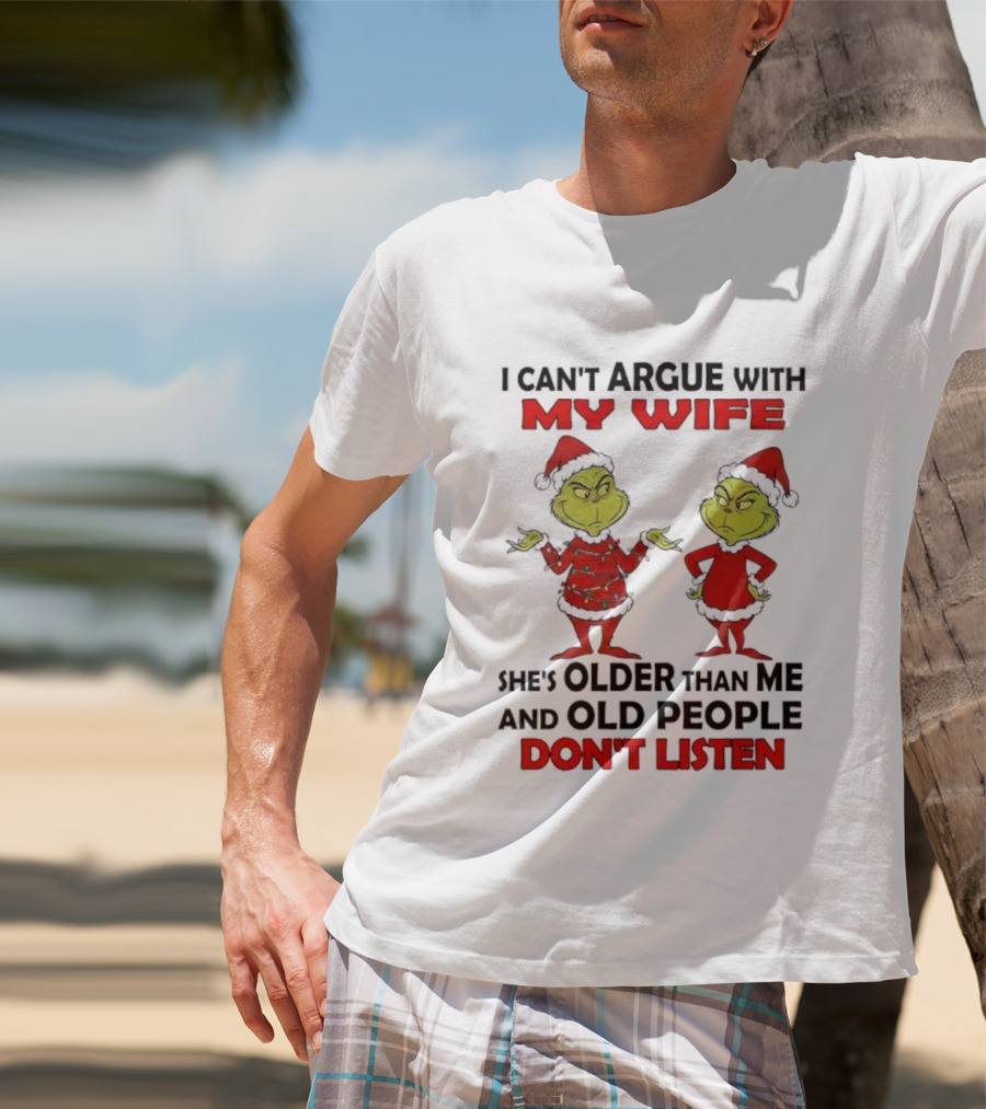 Grinch I Can’t Argue With My Wife She's Older Than Me And Old People Don’t Listen T-Shirt
