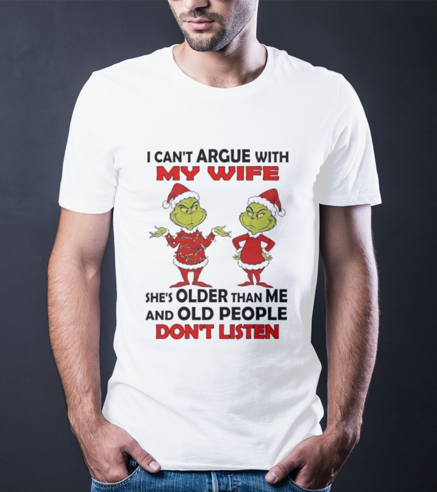 Grinch I Can’t Argue With My Wife She's Older Than Me And Old People Don’t Listen T-Shirt