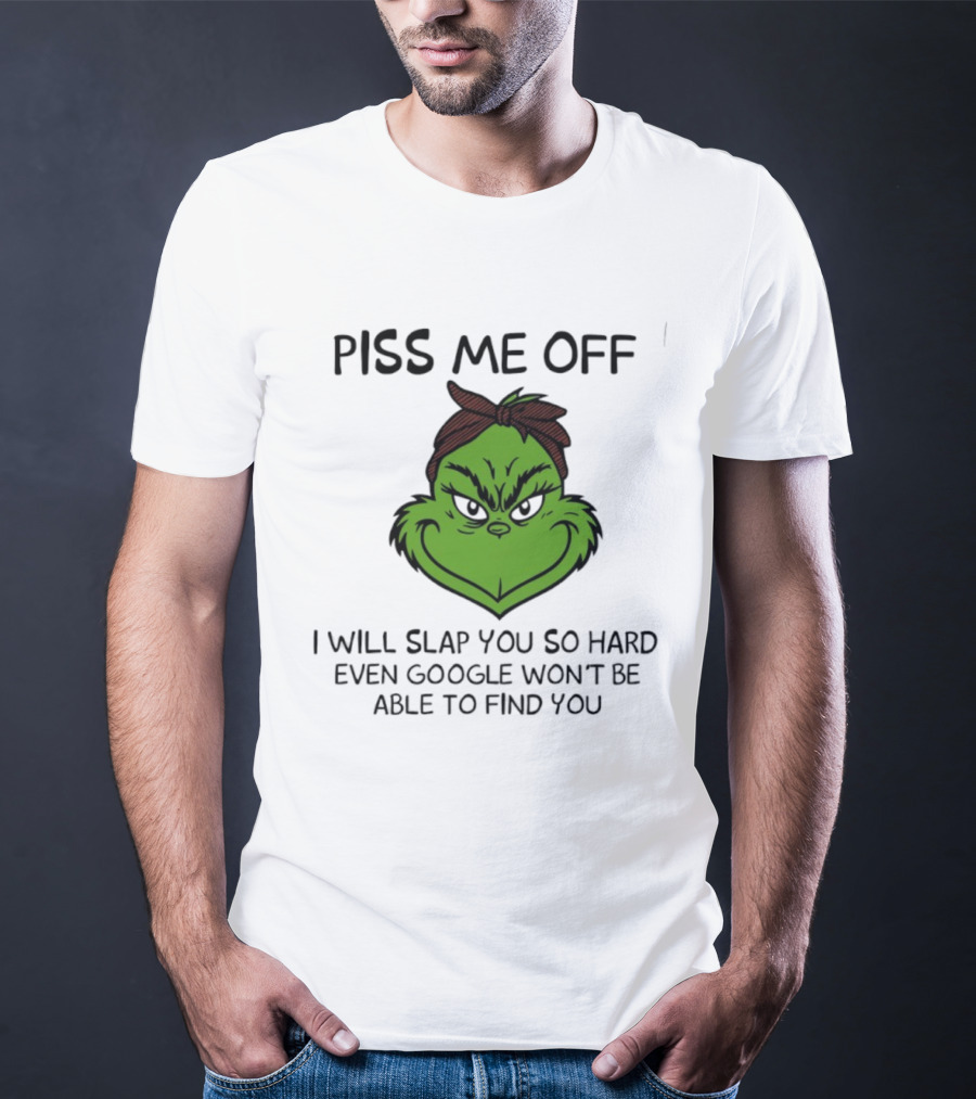 Piss Me Off Grinch Slap You So Hard Even Google Won't Find You T-Shirt