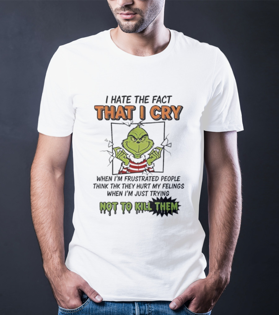 Grinch I Hate The Fact That I Cry When Frustrated People Think They Hurt My Feelings Not To Kill Them T-Shirt