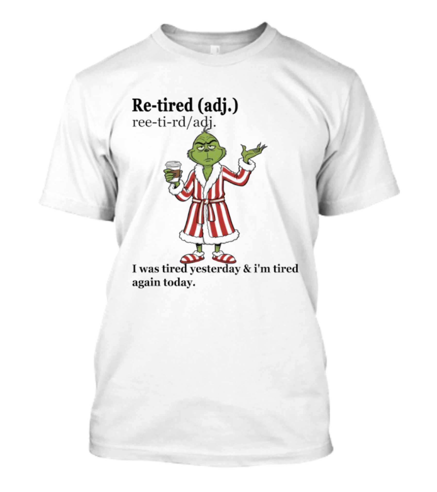 Grinch Re-tired Definition I Was Tired Yesterday And I'm Tired Again Today T-Shirt