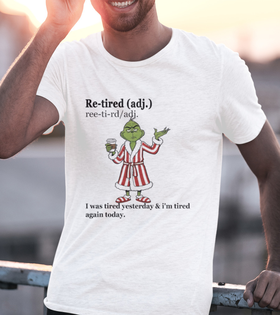 Grinch Re-tired Definition I Was Tired Yesterday And I'm Tired Again Today T-Shirt