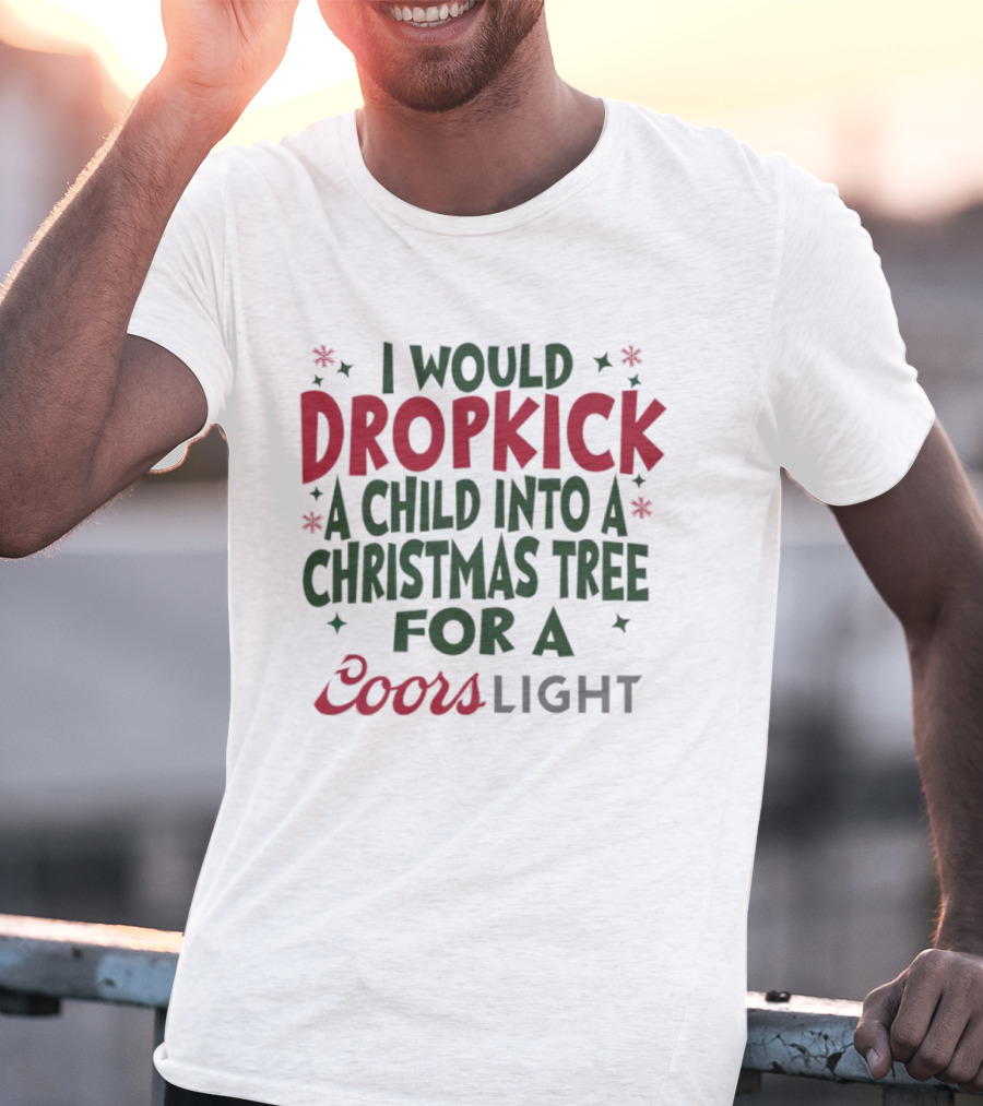 I Would Dropkick A Child Into A Christmas Tree For A Coors Light T-Shirt