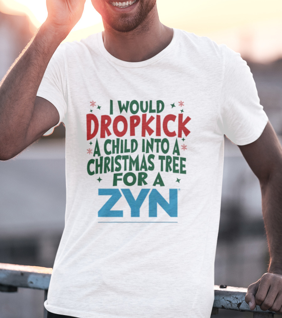 I Would Dropkick A Child Into A Christmas Tree For A Zyn T-Shirt