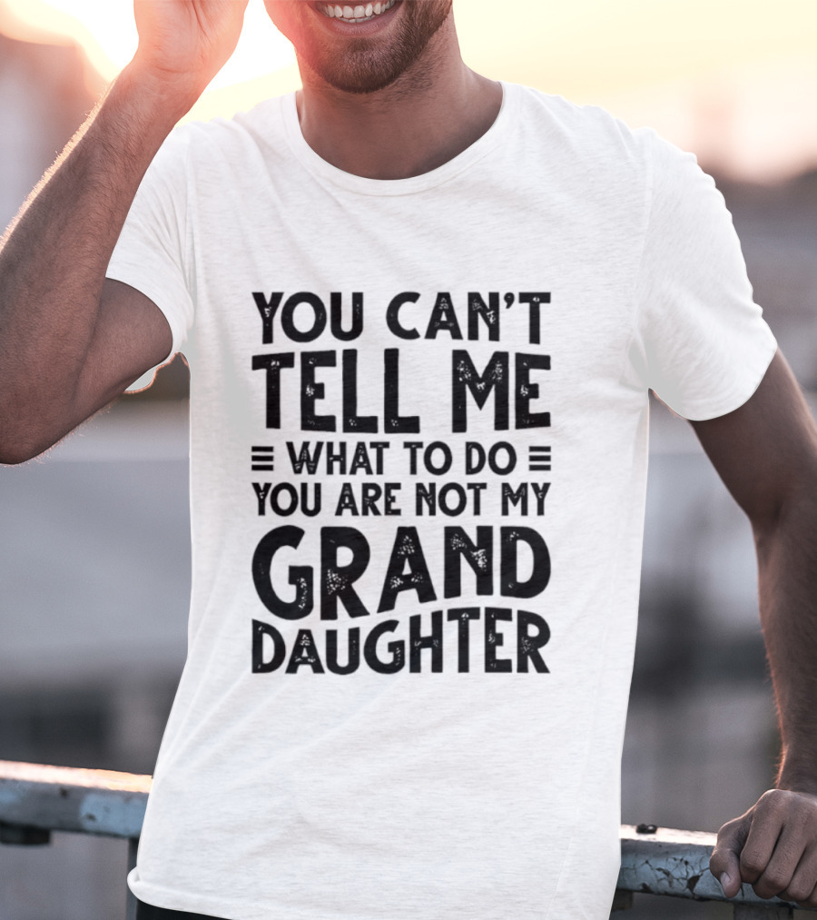 You Can't Tell Me What To Do You Are Not My Granddaughter T-Shirt