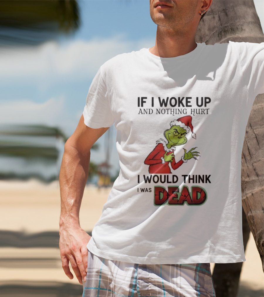 Grinch Santa Suit If I Woke Up And Nothing Hurt I Would Think I Was Dead T-Shirt