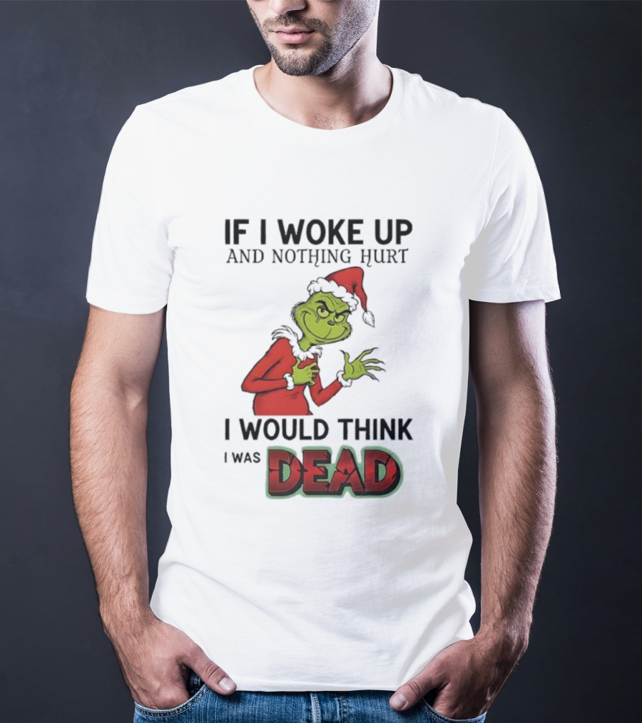 Grinch Santa Suit If I Woke Up And Nothing Hurt I Would Think I Was Dead T-Shirt