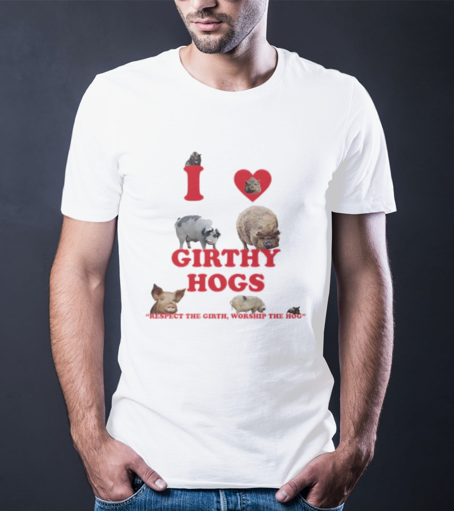I Love Girthy Hogs Respect The Girth Worship The Hog T-Shirt