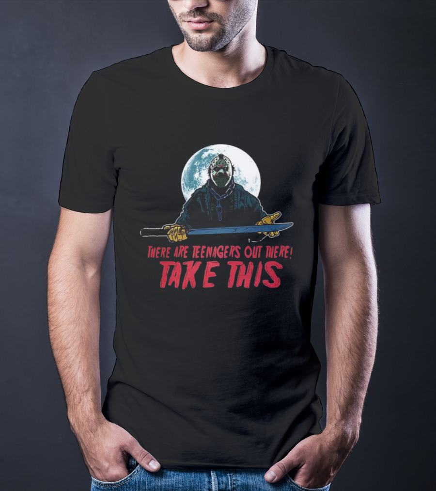 Jason Voorhees There Are Teenagers Out There Take This T-Shirt