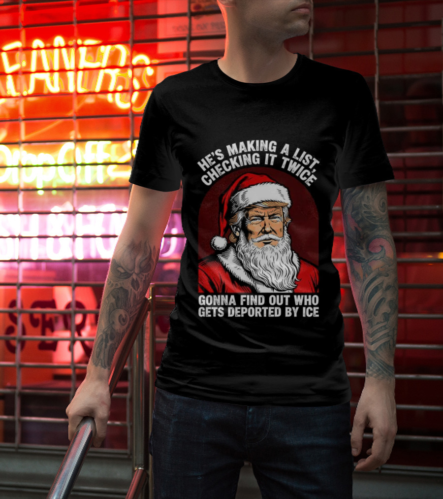 He’s Making A List Checking It Twice Gonna Find Out Who Gets Reported By ICE Santa Trump T-Shirt