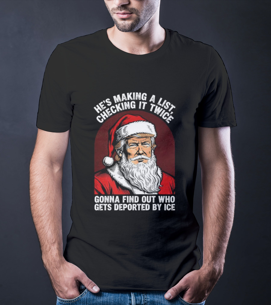 He’s Making A List Checking It Twice Gonna Find Out Who Gets Reported By ICE Santa Trump T-Shirt