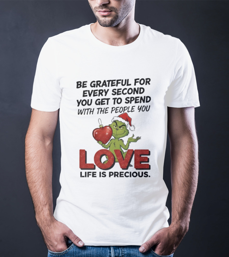 Grinch Be Grateful For Every Second With People You Love Life Is Precious T-Shirt